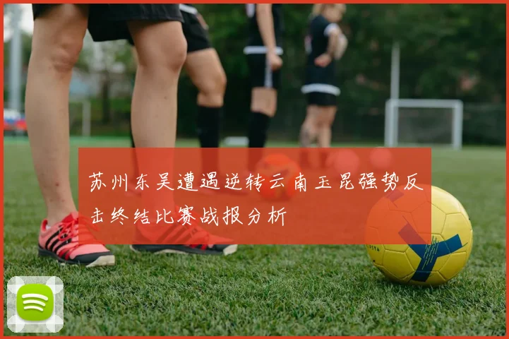 苏州东吴遭遇逆转云南玉昆强势反击终结比赛战报分析