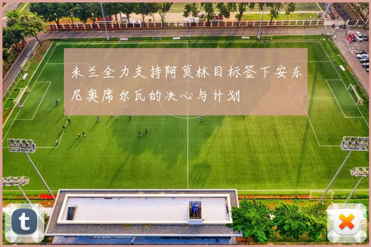 米兰全力支持阿莫林目标签下安东尼奥席尔瓦的决心与计划