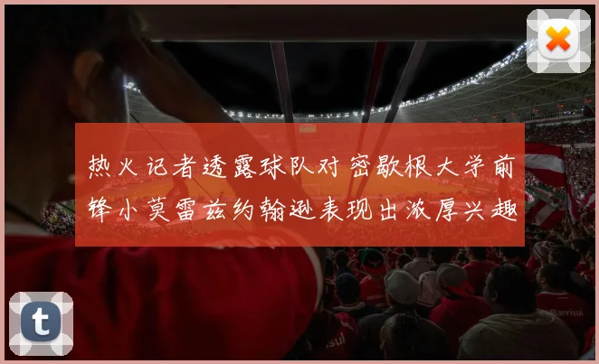 热火记者透露球队对密歇根大学前锋小莫雷兹约翰逊表现出浓厚兴趣