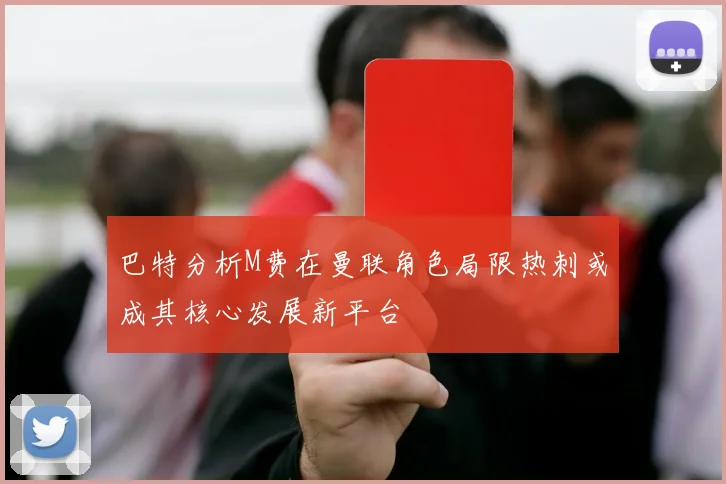 巴特分析M费在曼联角色局限热刺或成其核心发展新平台