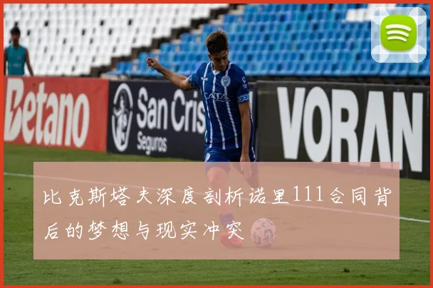 比克斯塔夫深度剖析诺里111合同背后的梦想与现实冲突