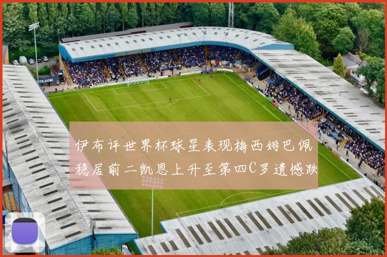伊布评世界杯球星表现梅西姆巴佩稳居前二凯恩上升至第四C罗遗憾跌出前十