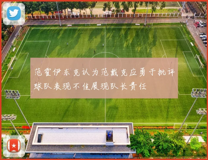 范霍伊东克认为范戴克应勇于批评球队表现不佳展现队长责任