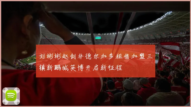 刘彬彬赵剑非德尔加多租借加盟三镇新鹏城英博开启新征程