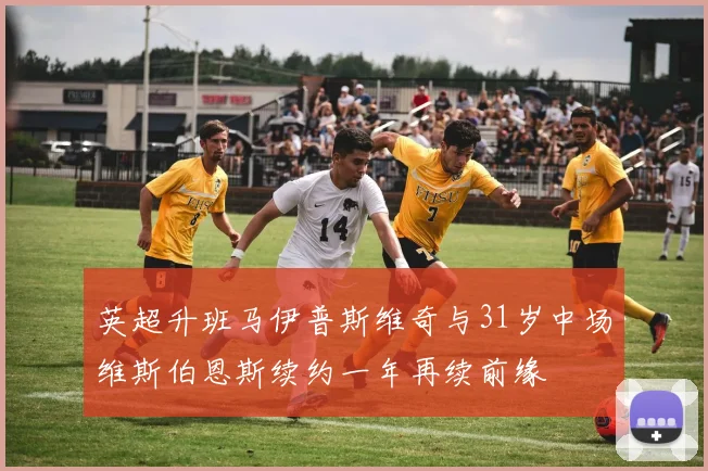 英超升班马伊普斯维奇与31岁中场维斯伯恩斯续约一年再续前缘
