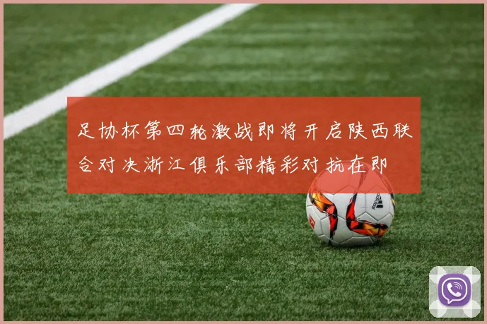足协杯第四轮激战即将开启陕西联合对决浙江俱乐部精彩对抗在即