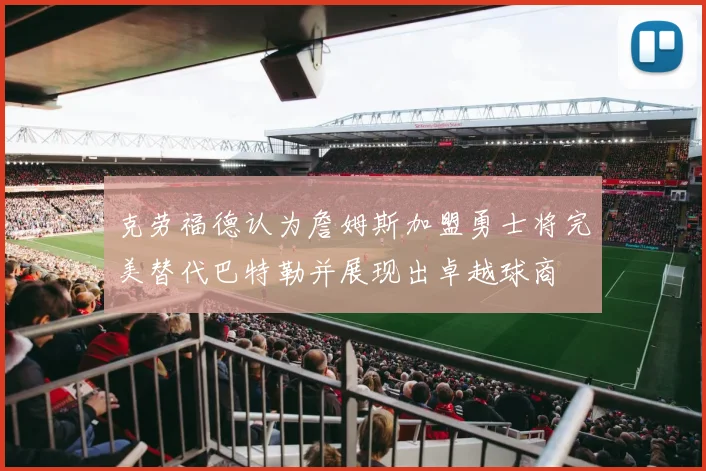 克劳福德认为詹姆斯加盟勇士将完美替代巴特勒并展现出卓越球商