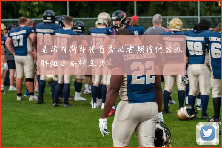 基诺内斯即将首秀记者期待他为米胖组合减轻压力