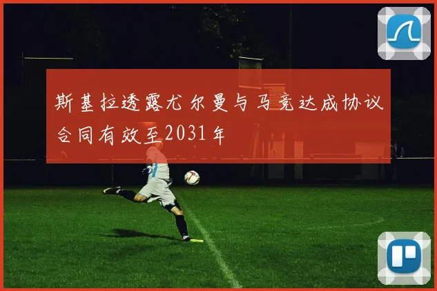 斯基拉透露尤尔曼与马竞达成协议合同有效至2031年