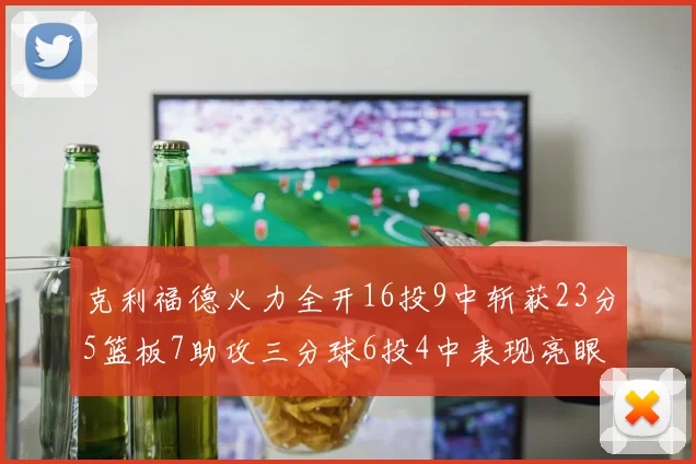 克利福德火力全开16投9中斩获23分5篮板7助攻三分球6投4中表现亮眼